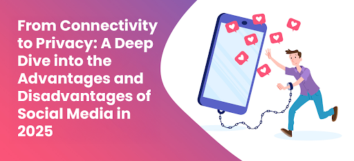 A Deep Dive into the Advantages and Disadvantages of Social Media in 2025