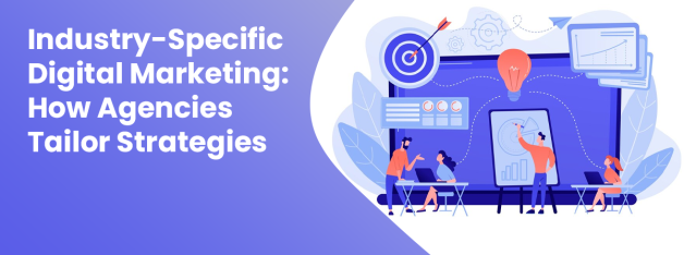 Industry-specific digital marketing How agencies fine-tune their strategies