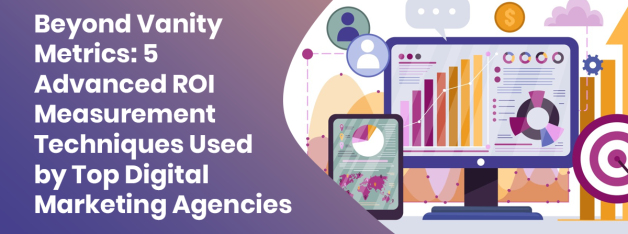 Beyond Vanity Metrics 5 Advanced ROI Measurement Techniques Used by Top Digital Marketing Agencies
