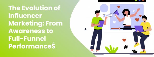 Evolution of influencer marketing from brand awareness to full funnel performance campaigns